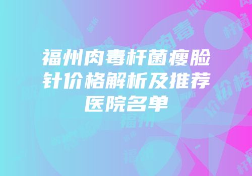 福州肉毒杆菌瘦脸针价格解析及推荐医院名单