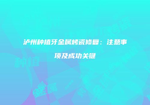 泸州种植牙金属烤瓷修复：注意事项及成功关键