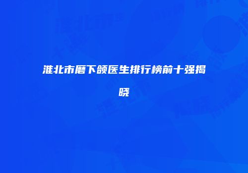 淮北市磨下颌医生排行榜前十强揭晓
