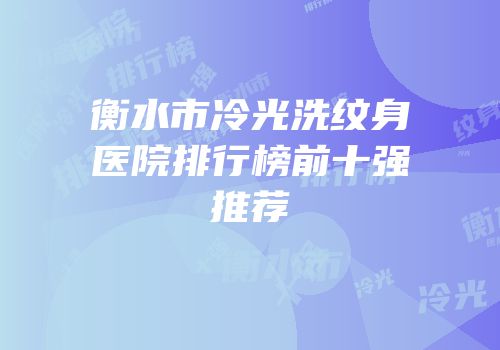 衡水市冷光洗纹身医院排行榜前十强推荐