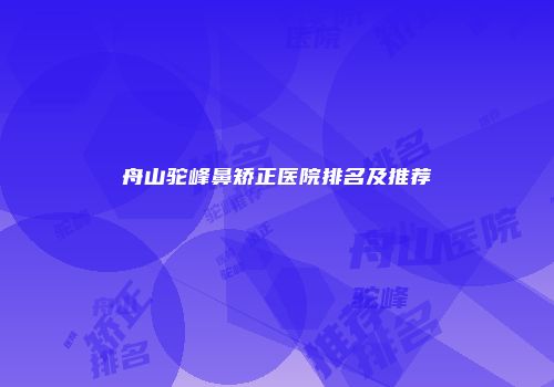 舟山驼峰鼻矫正医院排名及推荐