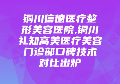 铜川信德医疗整形美容医院,铜川礼知高美医疗美容门诊部口碑技术对比出炉