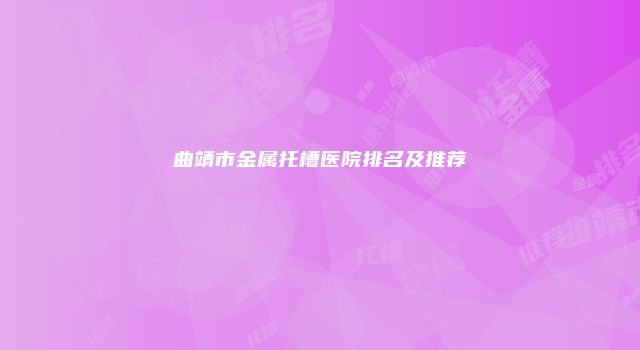 曲靖市金属托槽医院排名及推荐
