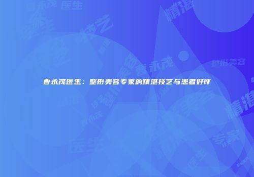 曹永茂医生：整形美容专家的精湛技艺与患者好评