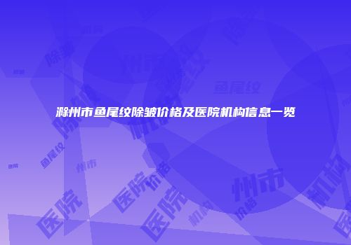 滁州市鱼尾纹除皱价格及医院机构信息一览