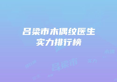 吕梁市木偶纹医生实力排行榜
