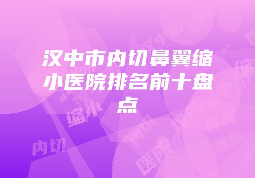 汉中市内切鼻翼缩小医院排名前十盘点