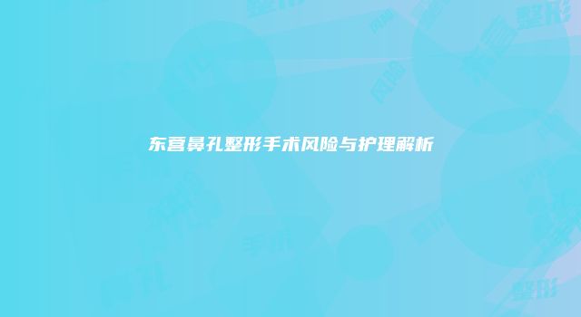 东营鼻孔整形手术风险与护理解析