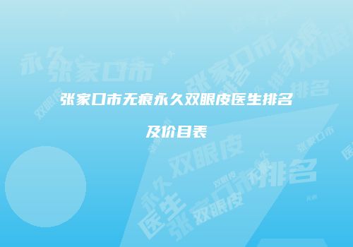 张家口市无痕永久双眼皮医生排名及价目表