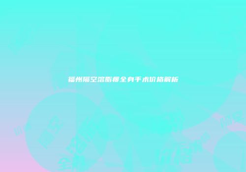 福州隔空溶脂瘦全身手术价格解析