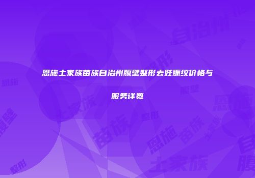 恩施土家族苗族自治州腹壁整形去妊娠纹价格与服务详览