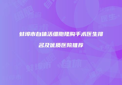 蚌埠市自体活细胞隆胸手术医生排名及优质医院推荐