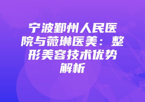 宁波鄞州人民医院与薇琳医美：整形美容技术优势解析