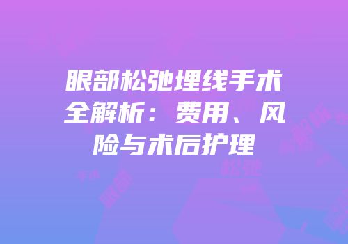 眼部松弛埋线手术全解析：费用、风险与术后护理