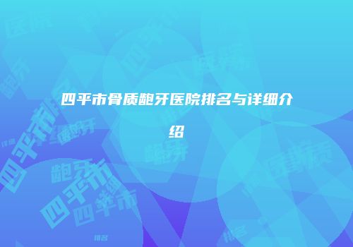 四平市骨质龅牙医院排名与详细介绍