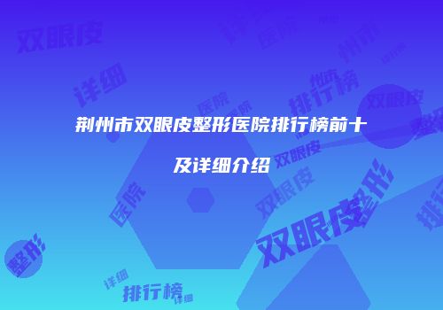 荆州市双眼皮整形医院排行榜前十及详细介绍