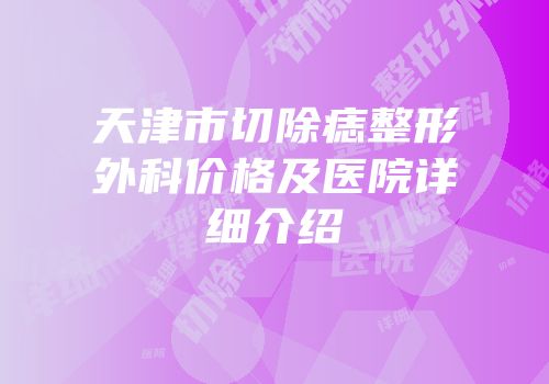 天津市切除痣整形外科价格及医院详细介绍