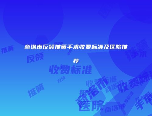 商洛市反颌推簧手术收费标准及医院推荐
