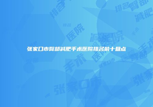 张家口市臀部减肥手术医院排名前十盘点