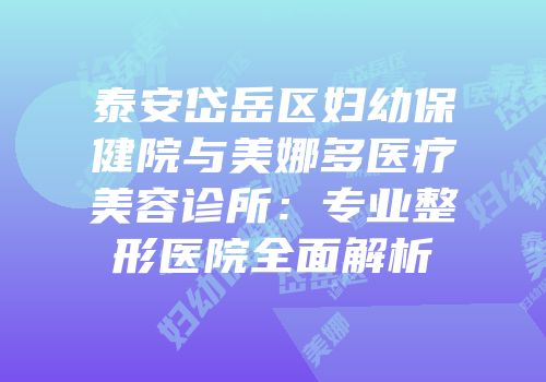 泰安岱岳区妇幼保健院与美娜多医疗美容诊所：专业整形医院全面解析