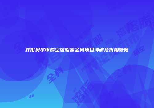 呼伦贝尔市隔空溶脂瘦全身项目详解及价格概览
