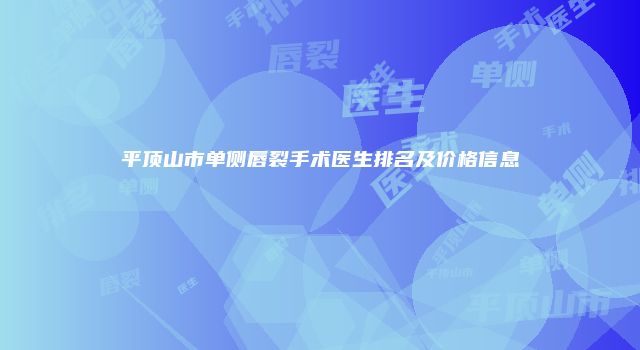 平顶山市单侧唇裂手术医生排名及价格信息