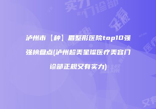 泸州市【种】眉整形医院top10强强榜盘点(泸州超美星璨医疗美容门诊部正规又有实力)