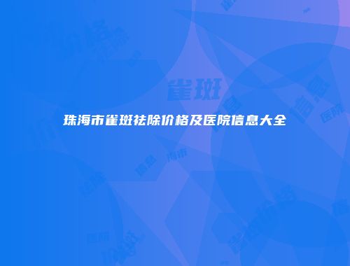 珠海市雀斑祛除价格及医院信息大全