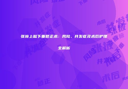 张掖上睑下垂矫正术：风险、并发症及术后护理全解析