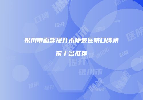银川市面部提升术除皱医院口碑榜前十名推荐