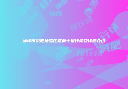 蚌埠市减肥抽脂医院前十排行榜及详细介绍