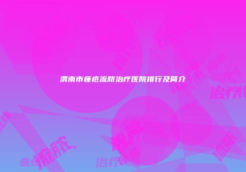 渭南市痤疮流脓治疗医院排行及简介