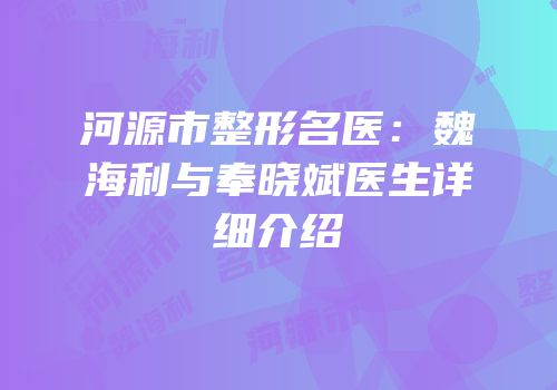 河源市整形名医：魏海利与奉晓斌医生详细介绍