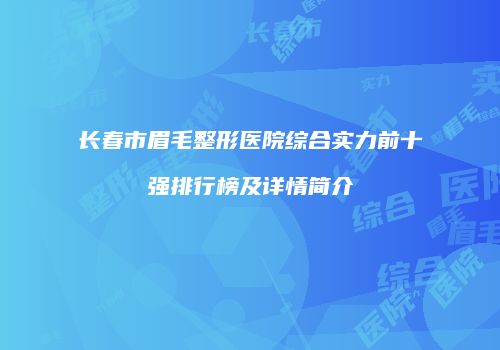 长春市眉毛整形医院综合实力前十强排行榜及详情简介