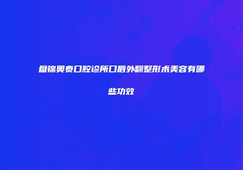 盘锦奥泰口腔诊所口唇外翻整形术美容有哪些功效