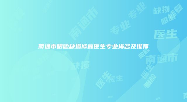 南通市眼睑缺损修复医生专业排名及推荐