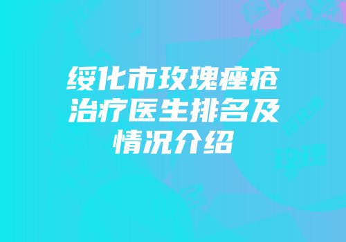 绥化市玫瑰痤疮治疗医生排名及情况介绍