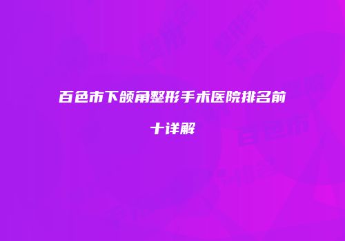 百色市下颌角整形手术医院排名前十详解