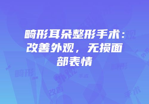 畸形耳朵整形手术：改善外观，无损面部表情