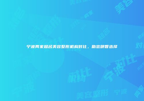 宁波两家知名美容整形机构对比，助您明智选择