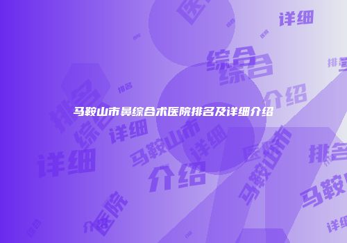 马鞍山市鼻综合术医院排名及详细介绍