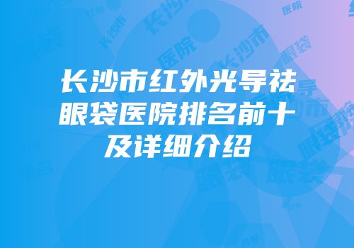长沙市红外光导祛眼袋医院排名前十及详细介绍