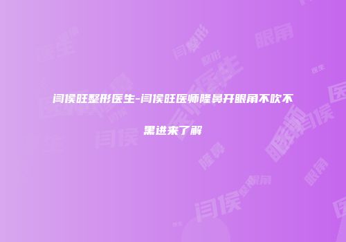闫侯旺整形医生-闫侯旺医师隆鼻开眼角不吹不黑进来了解