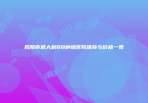揭阳市意大利BB种植医院推荐与价格一览