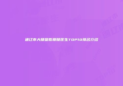 通辽市大腿吸脂瘦腿医生TOP10排名介绍