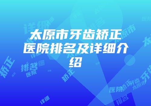 太原市牙齿矫正医院排名及详细介绍