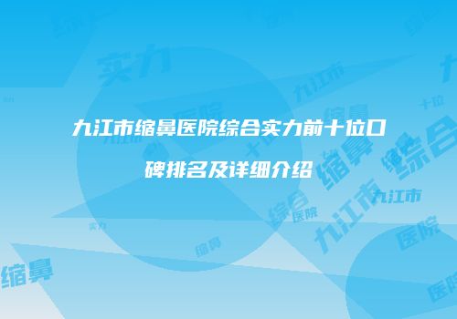 九江市缩鼻医院综合实力前十位口碑排名及详细介绍