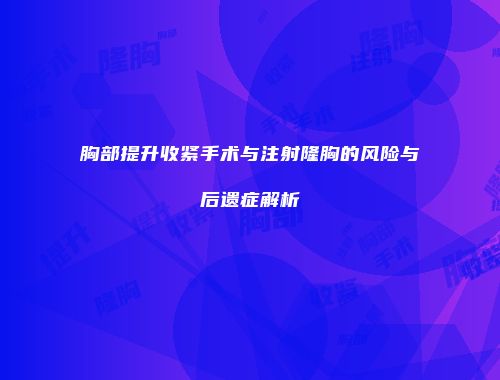 胸部提升收紧手术与注射隆胸的风险与后遗症解析