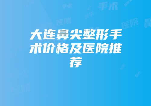 大连鼻尖整形手术价格及医院推荐