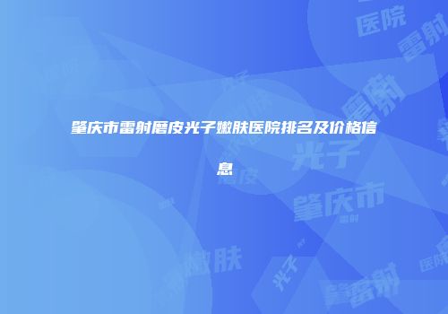 肇庆市雷射磨皮光子嫩肤医院排名及价格信息